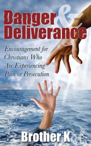 Danger & Deliverance: Encouragement for Christians Who Are Experiencing Pain or Persecution Brother K Author