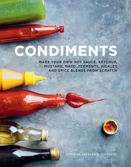 Condiments: Make your own hot sauce, ketchup, mustard, mayo, ferments, pickles and spice blends from scratch Caroline Dafgard Widnersson Author