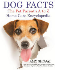 Dog Facts: The Pet Parent's A-to-Z Home Care Encyclopedia: Puppy to Adult, Diseases & Prevention, Dog Training, Veterinary Dog Care, First Aid, Holist