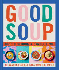 Good Soup: 52 Amazing Recipes from Around the World Joris Bijdendijk Author