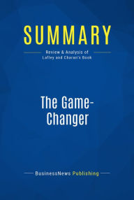 Summary: The Game-Changer: Review and Analysis of Lafley and Charan's Book BusinessNews Publishing Author