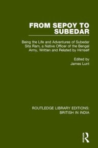 From Sepoy to Subedar: Being the Life and Adventures of Subedar Sita Ram, a Native Officer of the Bengal Army, Written and Related by Himself James Lu