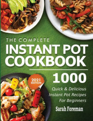 The Complete Instant Pot Cookbook: 1000 Quick & Delicious Instant Pot Recipes For Beginners Sarah Foreman Author