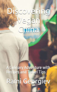 Discovering Vegan China: A Culinary Adventure with Recipes and Travel Tips Rami Georgiev Author