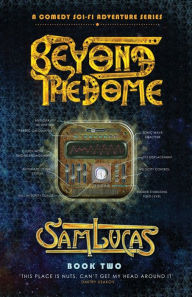 Beyond the Dome: A Comedy Sci-fi Adventure Series Sam Lucas Author