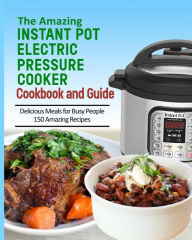 The Amazing Instant Pot Pressure Cooker Cookbook & Guide: 150 Amazing Recipes for Busy People Gloria Stone Author