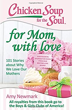 Chicken Soup for the Soul: for Mom, with Love : 101 Stories about Why We Love Our Mothers by Amy Newmark