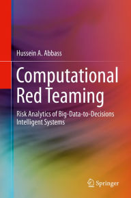 Computational Red Teaming: Risk Analytics of Big-Data-to-Decisions Intelligent Systems Hussein A. Abbass Author