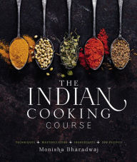 The Indian Cooking Course: Techniques - Masterclasses - Ingredients - 300 Recipes Monisha Bharadwaj Author