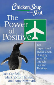 Chicken Soup for the Soul: The Power of Positive: 101 Inspirational Stories about Changing Your Life through Positive Thinking Jack Canfield Author
