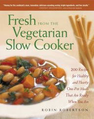 Fresh from the Vegetarian Slow Cooker: 200 Recipes for Healthy and Hearty One-Pot Meals That Are Ready When You Are Robin Robertson Author