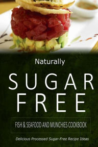 Naturally Sugar-Free - Fish & Seafood and Munchies Cookbook: Delicious Sugar-Free and Diabetic-Friendly Recipes for the Health-Conscious Naturally Sug
