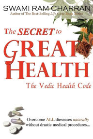 The Secret to Great Health: The Vedic Health Code Swami Ram Charran Author