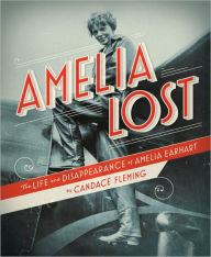Amelia Lost: The Life and Disappearance of Amelia Earhart Candace Fleming Author