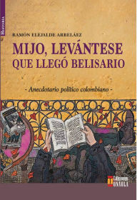 Mijo, levántese que llegó Belisario: Anécdotario político colombiano Ramón Elejalde Author