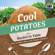 Cool Potatoes from Garden to Table: How to Plant, Grow, and Prepare Potatoes eBook Katherine Hengel Author
