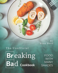 The Unofficial Breaking Bad Cookbook: Food with Many Shades Rene Reed Author