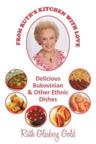 FROM RUTH'S KITCHEN WITH LOVE: DELICIOUS BUKOVINIAN & OTHER ETHNIC DISHES Ruth Glasberg Gold Author