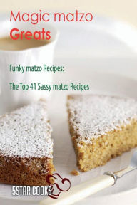 Magic matzo Greats - Funky matzo Recipes, The Top 41 Sassy matzo Recipes 5Star Cooks Author
