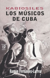 Kabiosiles. Los músicos de Cuba Ramón Fernández-Larrea Author