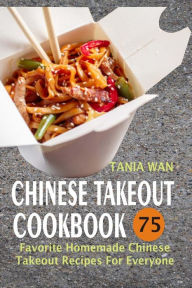 Chinese Takeout Cookbook: 75 Favorite Homemade Chinese Takeout Recipes For Everyone Tania Wan Author