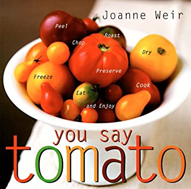 You Say Tomato : Peel, Chop, Roast, Dry, Freeze, Preserve, Cook, Eat, and Enjoy by Joanne Weir