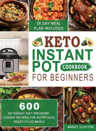 Keto Instant Pot Cookbook for Beginners: 600 Ketogenic Diet Pressure Cooker Recipes for Nutritious, Ready-to-Go Meals (28 Days Meal Plan Included) Man