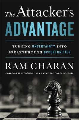 The Attacker's Advantage : Turning Uncertainty into Breakthrough Opportunities by Ram Charan