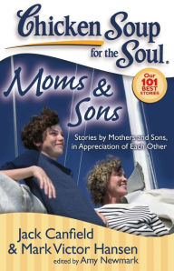 Chicken Soup for the Soul: Moms & Sons: Stories by Mothers and Sons, in Appreciation of Each Other Jack Canfield Author