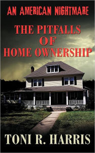 An American Nightmare - The Pitfalls of Home Ownership Toni R. Harris Author