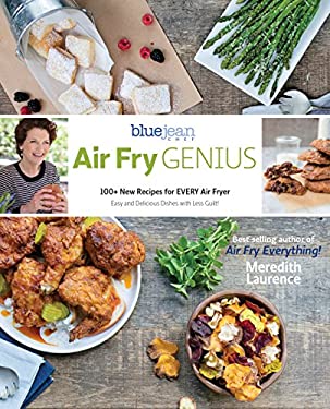 Air Fry Genius : 100+ New Sizzling and Inspiring Recipes to Make in Your Air Fryer by Meredith Laurence
