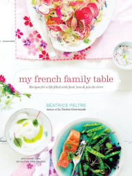 My French Family Table: Recipes for a Life Filled with Food, Love, and Joie de Vivre Beatrice Peltre Author