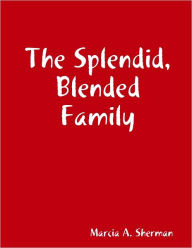 The Splendid, Blended Family Marcia A. Sherman Author