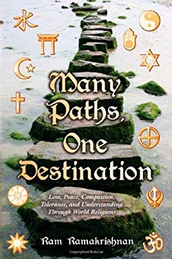 Many Paths, One Destination : Love, Peace, Compassion, Tolerance, and Understanding Through World Religions by Ram Ramakrishnan