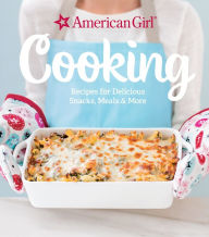 Cooking: Recipes for Delicious Snacks, Meals & More American Girl Author
