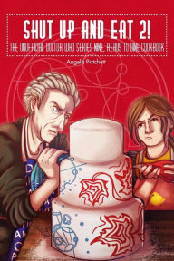 Shut Up and Eat 2! The Unofficial Doctor Who Series 9 Ready To Dine Cook Book Angela Pritchett Author