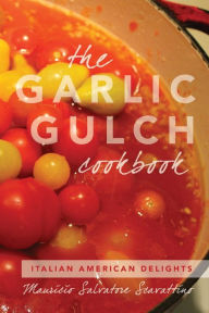The Garlic Gulch Cookbook: Italian American Delights Mauricio Salvatore Scavattino Author