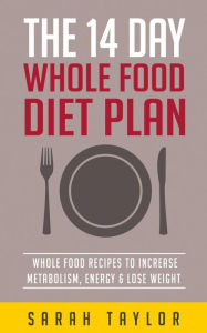 Whole Foods: The Complete Whole Food Fix: The 14 Day Diet Plan: Easy To Make Wh Sarah Taylor Author