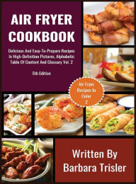 Air Fryer Cookbook: Delicious And Easy-To-Prepare Recipes In High-Definition Pictures, Alphabetic Table Of Contents, And Glossary Vol.2 Barbara Trisle