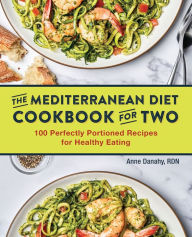 Mediterranean Diet Cookbook for Two: 100 Perfectly Portioned Recipes for Healthy Eating Anne Danahy RD Author