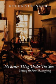 No Better Thing Under The Sun: Making the First Thanksgiving Helen Stringer Author