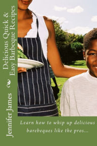 Delicious Quick & Easy Barbeque Recipes: Learn how to whip up delicious barebeques like the pros... Jennifer James Author
