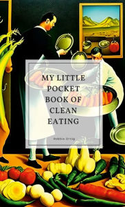 My little pocket book of clean eating Robbie Ornig Author