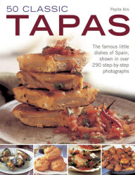 50 Classic Tapas: The famous little dishes of Spain, shown in over 290 step-by-step photographs Pepita Aris Author