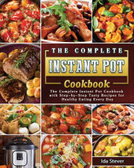 The Complete Instant Pot Cookbook: The Complete Instant Pot Cookbook with Step-by-Step Tasty Recipes for Healthy Eating Every Day Ida Stever Author