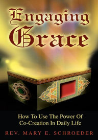 Engaging Grace: How To Use The Power Of Co-Creation In Daily Life Rev. Mary Schroeder Author