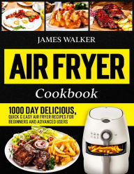 Air Fryer Cookbook: 1000 Day Delicious, Quick & Easy Air Fryer Recipes for Beginners and Advanced Users James Walker Author