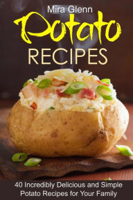 Potato Recipes: 40 Incredibly Delicious and Simple Potato Recipes for Your Family Mira Glenn Author