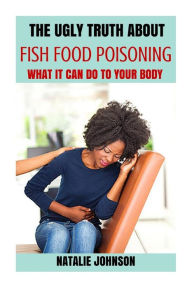 The Ugly Truth About Fish Food Poisoning: What It Can Do To Your Body Natalie Johnson Author