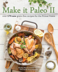 Make It Paleo II: Over 175 New Grain-Free Recipes for the Primal Palate Hayley Mason Author